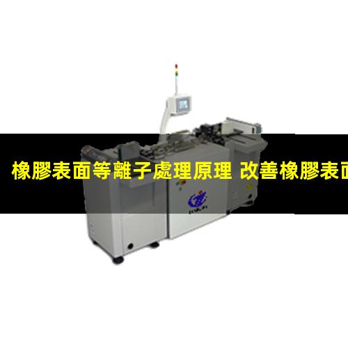 橡膠表面等離子處理原理 改善橡膠表面的粘接性、潤濕性和抗氧化性